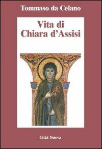 Vita di Chiara d'Assisi. Testamento, lettere, benedizioni di santa Chiara - Tommaso da Celano - copertina