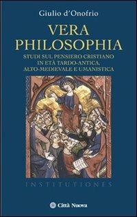 Vera philosophia. Studi sul pensiero cristiano in età tardo-antica, alto-medievale e umanistica - Giulio D'Onofrio - copertina