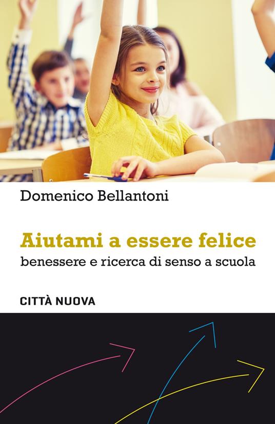 Aiutami a essere felice. Benessere e ricerca di senso a scuola - Domenico Bellantoni - ebook