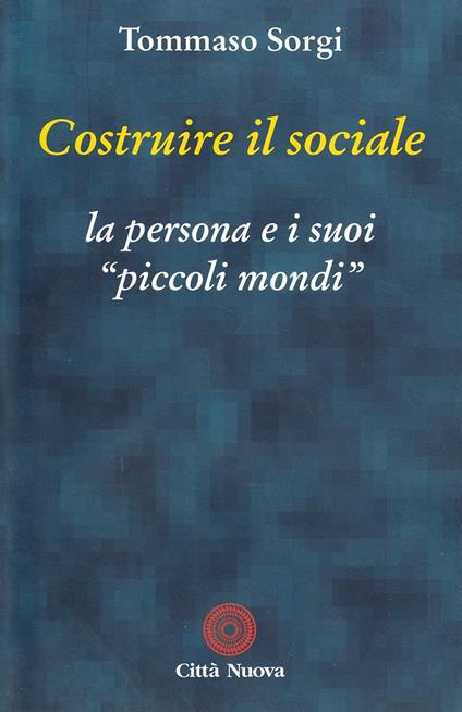 Costruire il sociale. La persona e i suoi «Piccoli mondi» - Tommaso Sorgi - copertina