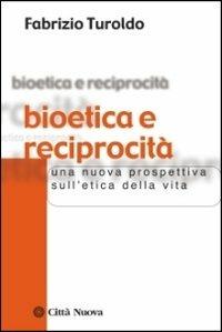 Bioetica e reciprocità. Una nuova prospettiva sull'etica della vita - Fabrizio Turoldo - copertina