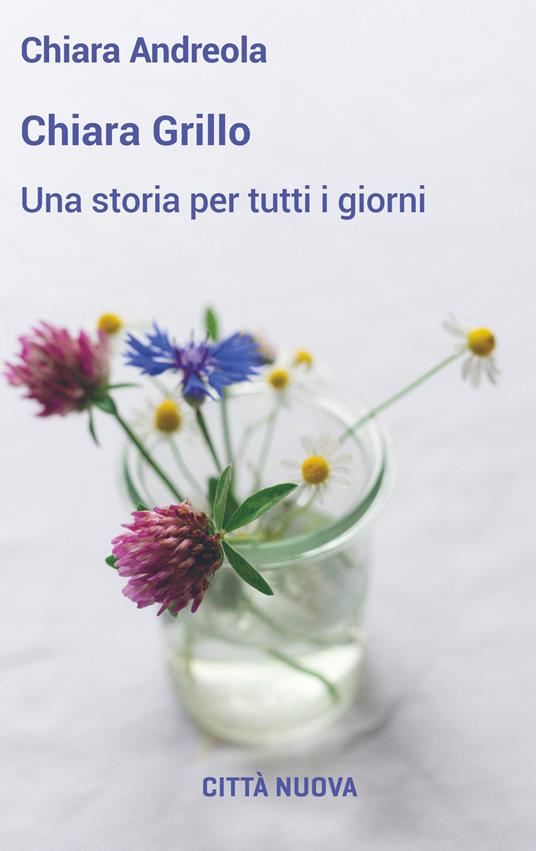 Chiara Grillo. Una storia per tutti i giorni - Chiara Andreola - copertina