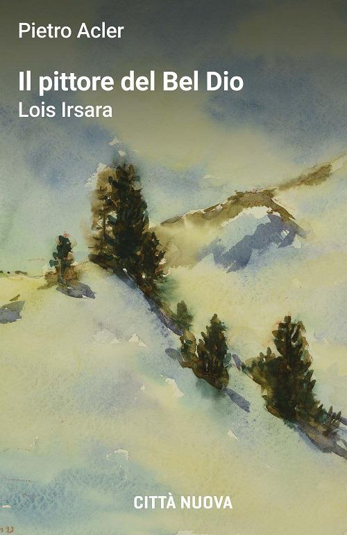 Il pittore del Bel Dio. Lois Irsara - Pietro Acler - copertina