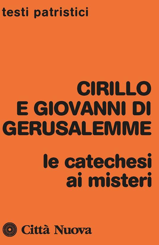 Le catechesi ai misteri - Cirillo di Gerusalemme,Giovanni di Gerusalemme - copertina