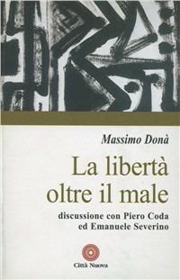 La libertà oltre il male. Discussione con Piero Coda ed Emanuele Severino - Massimo Donà - copertina
