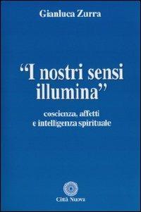 I nostri sensi illumina. Coscienza, affetti e sensi spirituali - Gianluca Zurra - copertina