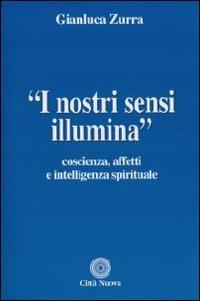 I nostri sensi illumina. Coscienza, affetti e sensi spirituali - Gianluca Zurra - copertina