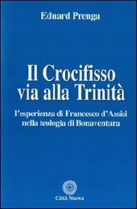 Il Crocifisso via alla Trinità. L'esperienza di Francesco d'Assisi nella teologia di Bonaventura - Eduard Prenga - copertina