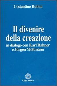 Il divenire della creazione. In dialogo con Karl Rahner e Jurgen Moltmann - Costantino Rubini - copertina