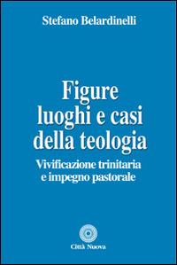 Figure, luoghi e casi della teologia. Vivificazione trinitaria e impegno pastorale - Stefano Belardinelli - copertina