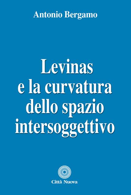 Levinas e la curvatura dello spazio intersoggettivo - Antonio Bergamo - copertina