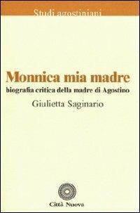 Monnica mia madre. Biografia critica della madre di Agostino - Giulietta Saginario - copertina