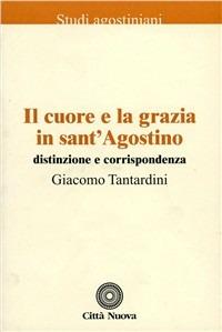 Il cuore e la grazia in sant'Agostino. Distinzione e corrispondenza - Giacomo Tantardini - copertina