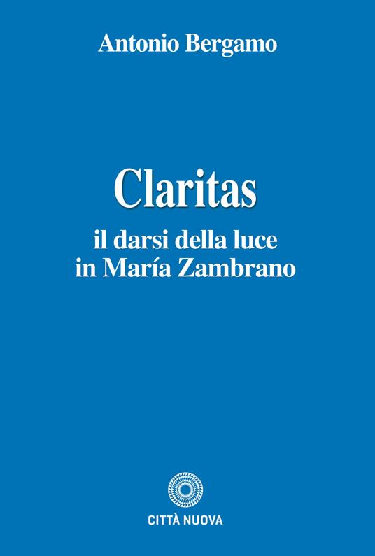 Claritas. Il darsi della luce in María Zambrano - Antonio Bergamo - copertina