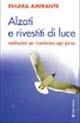 Alzati e rivestiti di luce. Meditazioni per ricominciare ogni giorno - Chiara Amirante - copertina