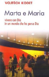 Marta e Maria. Come vivere con Dio in un mondo che ha perso Dio - Vojtech Kodet - copertina