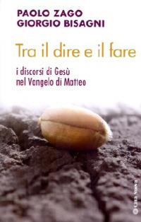 Tra il dire e il fare. I discorsi di Gesù nel Vangelo di Matteo - Paolo Zago,Giorgio Bisagni - copertina