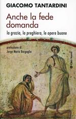 Anche la fede domanda. La grazia, la preghiera, le opere buone