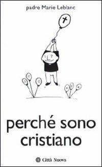 Perché sono cristiano. Il cristianesimo e le altre religioni - Marie Leblanc - copertina