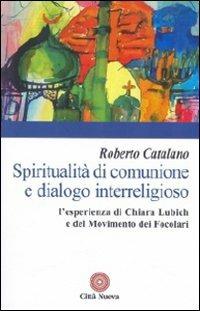 Spiritualità di comunione e dialogo interreligioso. L'esperienza di Chiara Lubich e del movimento dei Focolari - Roberto Catalano - copertina