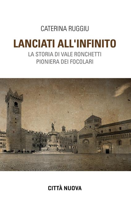 Lanciati all'infinito. Storia di Vale Ronchetti pioniera dei Focolari - Caterina Ruggiu - copertina