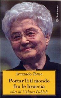 Portarti il mondo fra le braccia. Vita di Chiara Lubich - Armando Torno - copertina