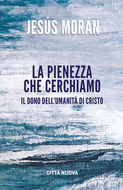 La pienezza che cerchiamo. Il dono dell’umanità di Cristo - Jesús Morán - copertina