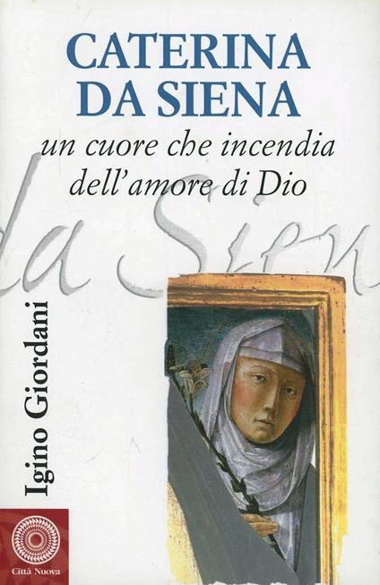 Caterina da Siena. Un cuore che incendia dell'amore di Dio - Igino Giordani - copertina