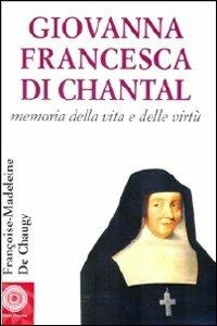 Giovanna Francesca di Chantal. Memoria della vita e delle virtù - Françoise-Maddeleine de Chaugy - copertina