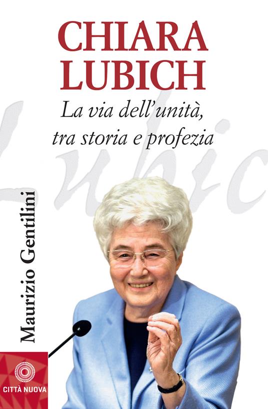 Chiara Lubich. La via dell'unità, tra storia e profezia - Maurizio Gentilini - copertina