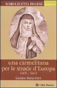 Maria Eletta di Gesù. Una carmelitana per le strade d'Europa. (1605-1663) - Luciana Maria Mirri - copertina