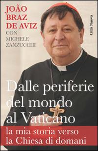 Dalle periferie del mondo al Vaticano. La mia storia verso la Chiesa di domani - João Braz de Aviz,Michele Zanzucchi - copertina