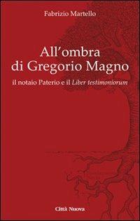 All' ombra di Gregorio Magno. il notaio Paterio e il «Liber testimoniorum» - Fabrizio Martello - copertina