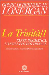 La trinità. Vol. 1: Parte dogmatica, lo sviluppo dottrinale. - Bernard Lonergan - copertina