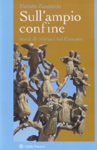 Sull'ampio confine. Storie di cristiani nel Caucaso - Michele Zanzucchi - copertina