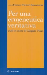 Per un'ermeneutica veritativa. Studi in onore di Gaspare Mura - Ireneus Korzeniowski - copertina