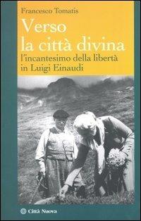 Verso la città divina. L'incantesimo della libertà in Luigi Einaudi - Francesco Tomatis - copertina