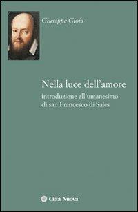 Nella luce dell'amore. Introduzione all'umanesimo di san Francesco di Sales - Giuseppe Gioia - copertina