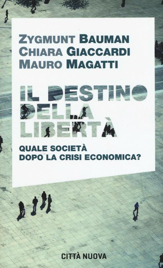 Il destino della libertà. Quale società dopo la crisi economica? - Zygmunt Bauman,Chiara Giaccardi,Mauro Magatti - copertina