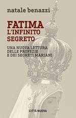 Fatima. L'infinito segreto. Una nuova lettura delle profezie e dei segreti mariani
