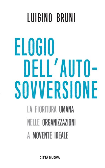 Elogio dell'autosovversione. La fioritura umana nelle organizzazioni a movente ideale - Luigino Bruni - copertina