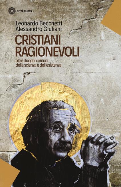 Cristiani ragionevoli. Oltre i luoghi comuni della scienza e dell'esistenza - Leonardo Becchetti,Alessandro Giuliani - copertina