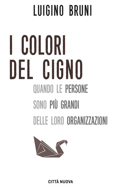 I colori del cigno. Quando le persone sono più grandi delle loro organizzazioni - Luigino Bruni - copertina