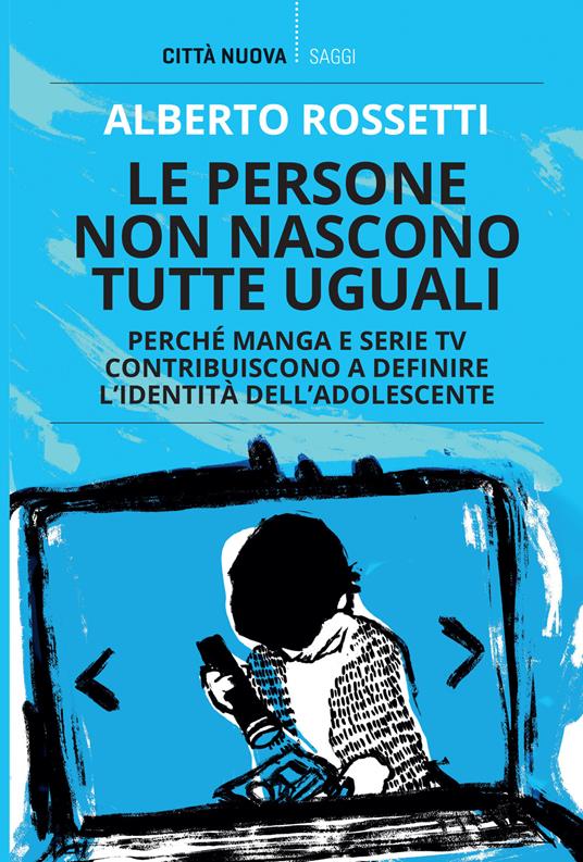 Le persone non nascono tutte uguali. Perché manga e serie TV contribuiscono a definire l'identità dell'adolescente - Alberto Rossetti - copertina