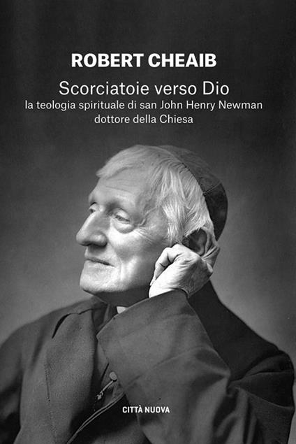 Scorciatoie verso Dio. La teologia spirituale di san John Henry Newman dottore della Chiesa - Robert Cheaib - copertina