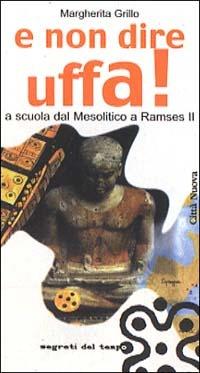 E non dire uffa! A scuola dal mesolitico a Ramses II - Margherita Grillo - copertina