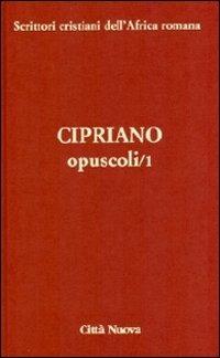 Opuscoli. Vol. 1 - Cipriano di Cartagine (san) - copertina