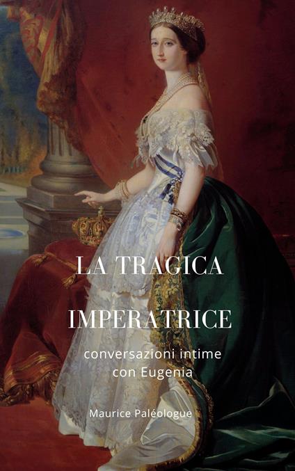La tragica Imperatrice. Conversazioni intime con Eugenia. Nuova ediz. - Maurice Paléologue - copertina