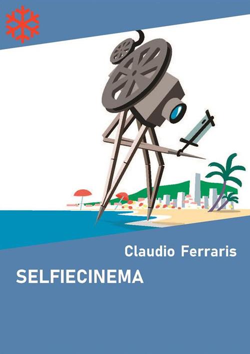 Selfiecinema. Il festival del cinema auto prodotto - Ferraris Claudio - ebook