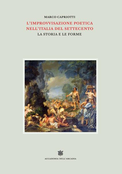 L'improvvisazione poetica nell'Italia del Settecento. Vol. 5: La storia e le forme - Marco Capriotti - copertina